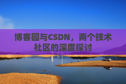 博客园与CSDN，两个技术社区的深度探讨